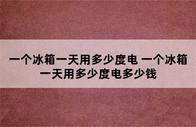 一个冰箱一天用多少度电 一个冰箱一天用多少度电多少钱